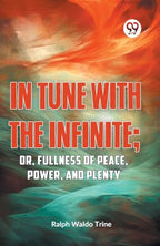 IN TUNE WITH THE INFINITE; or, Fullness of Peace, Power, and Plenty by Ralph Waldo Trine | Grab2Buy