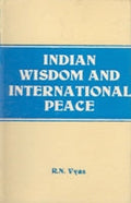 Indian Wisdom and International Peace (From the Vedas and Lord Shri Krishna to Ex-Prime Minister Morarji Desai With Supplementry Western Thoughts) - Gyan Books