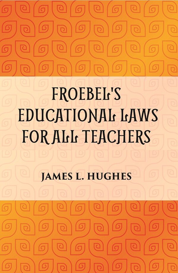 FROEBEL'S EDUCATIONAL LAWS FOR ALL TEACHERS - Gyan Books