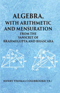 ALGEBRA WITH ARITHMETIC AND MENSURATION FROM THE SANSCRIT OF BRAHMEGUPTA AND BHASCARA - Gyan Books