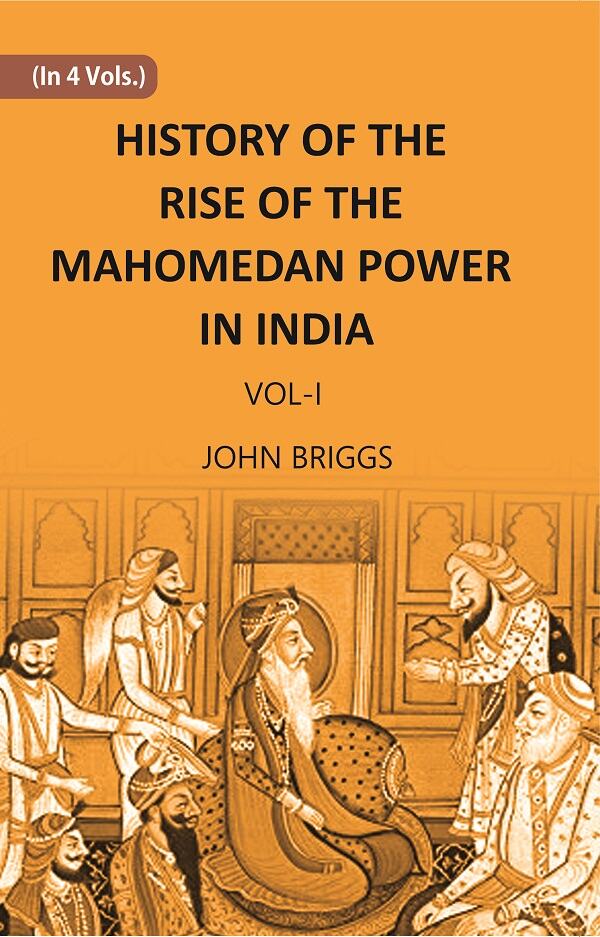 HISTORY OF THE RISE OF THE MAHOMEDAN POWER IN INDIA: TILL THE YEAR A.D. 1612 Vol. 1st - Gyan Books
