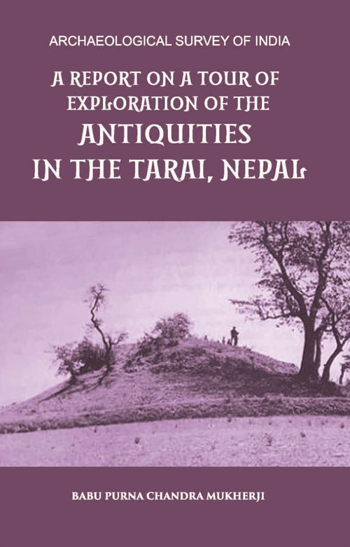A REPORT ON A TOUR OF EXPLORATION OF THE ANTIQUITIES IN THE TARAI, NEPAL: THE REGION OF KAPILAVASTU; DURING FEBRUARY AND MARCH, 1899. - Gyan Books