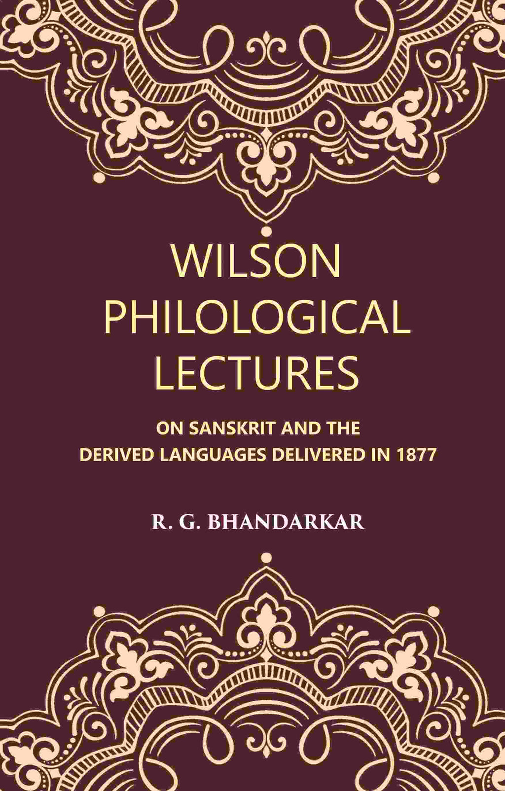 Wilson Philological Lectures: ON SANSKRIT AND THE DERIVED LANGUAGES DELIVERED IN 1877 - Gyan Books