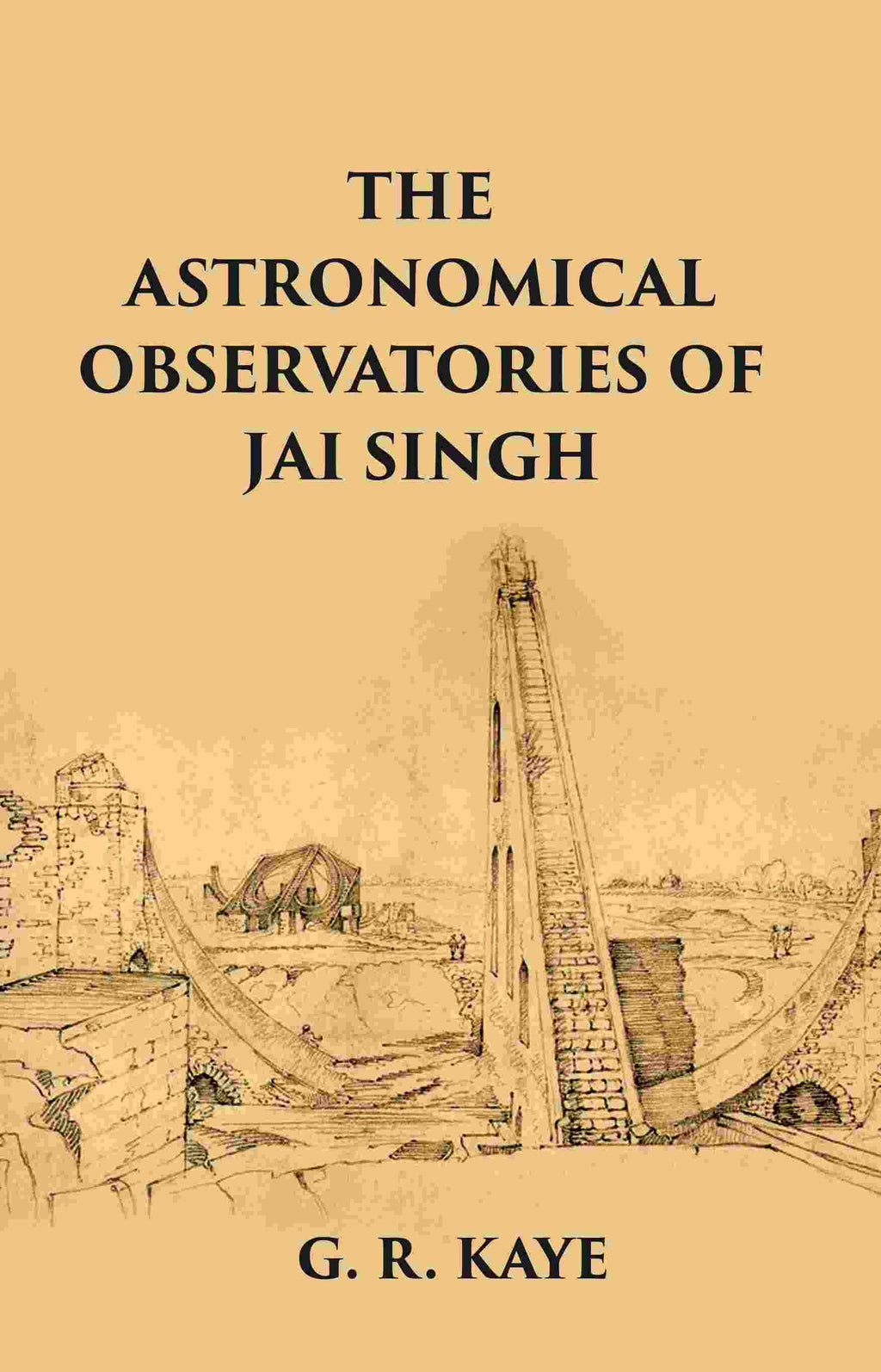 THE ASTRONOMICAL OBSERVATORIES OF JAI SINGH - Gyan Books