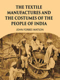 THE TEXTILE MANUFACTURES AND THE COSTUMES OF THE PEOPLE OF INDIA - Gyan Books