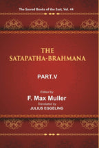 The Sacred Books of the East (THE SATAPATHA-BRAHMANA, PART-V: BOOKS XI, XII, XIII, AND XIV) 44th - Gyan Books