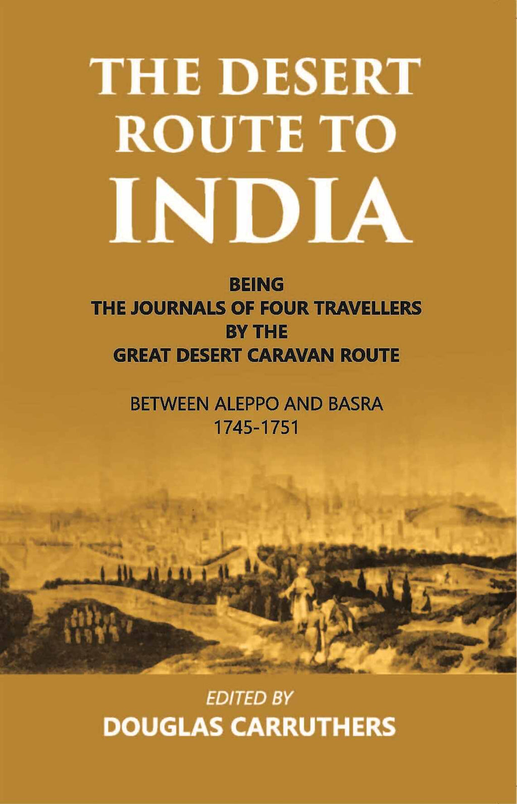 The Desert Route To India Being The Journals Of Four Travellers By The Great Desert Caravan Route Between Aleppo And Basra 1745-1751 - Gyan Books
