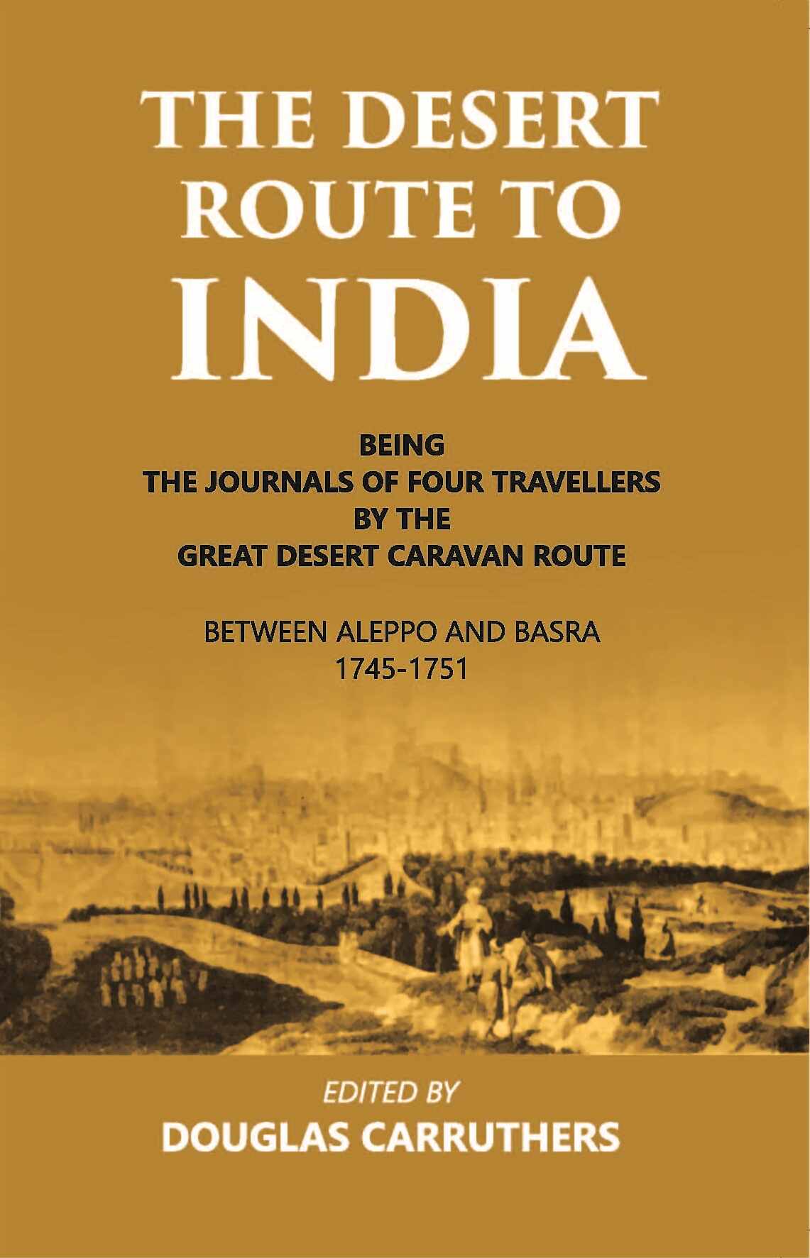 The Desert Route To India Being The Journals Of Four Travellers By The Great Desert Caravan Route Between Aleppo And Basra 1745-1751 - Gyan Books