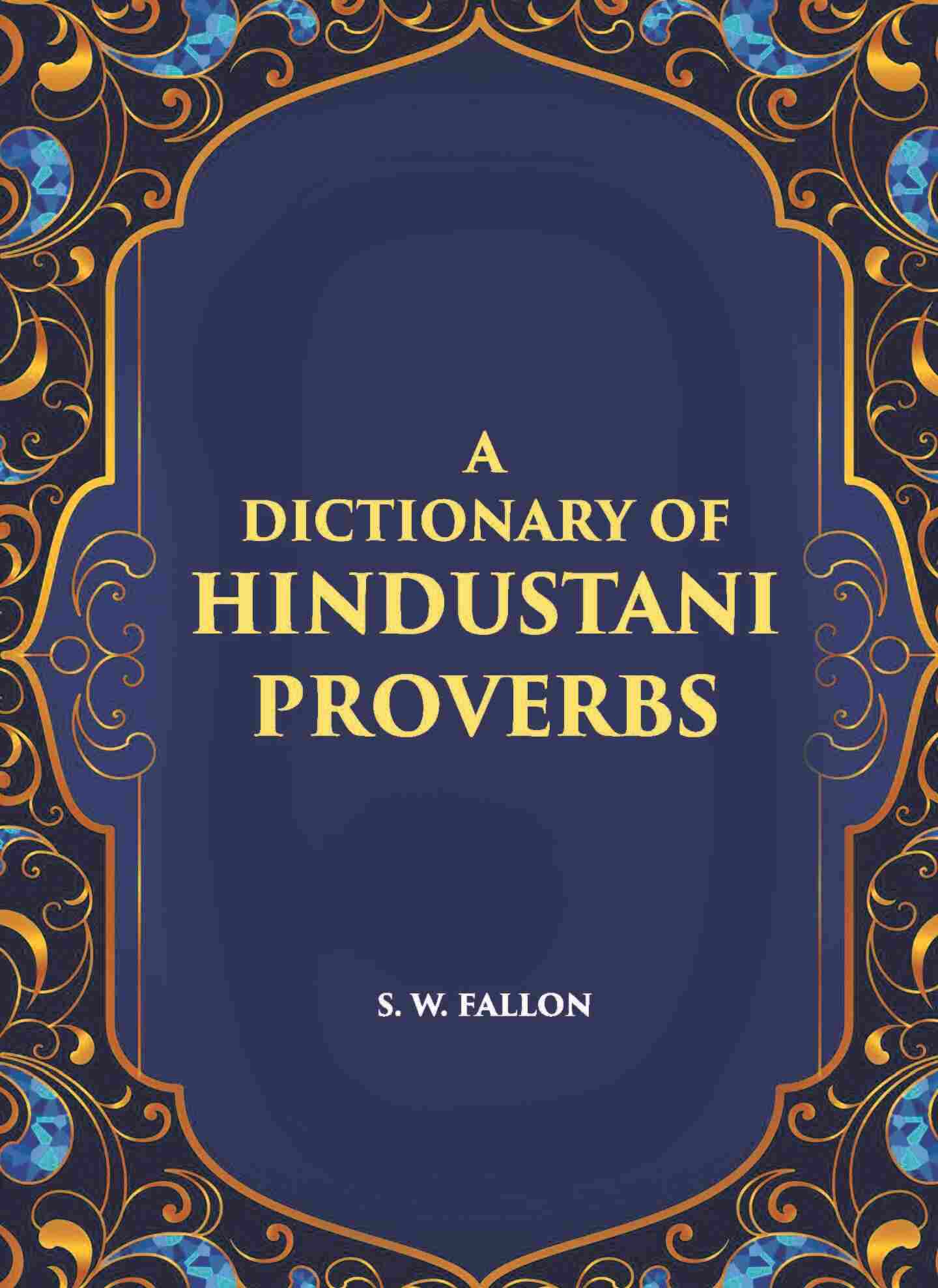 A Dictionary Of Hindustani Proverbs: A Classified Collection Including Many Marwari, Punjabi, Maggah. Bhojpuri And Tirhuti Proverbs, Sayings, Emblems, Aphorisms, Maxims And Similes - Gyan Books