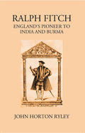 Ralph Fitche England’S Pioneer To India And Burma - Gyan Books