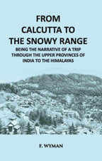 From Calcutta To The Snowy Range: Being The Narrative Of A Trip Through The Upper Provinces Of India To The Himalayas - Gyan Books