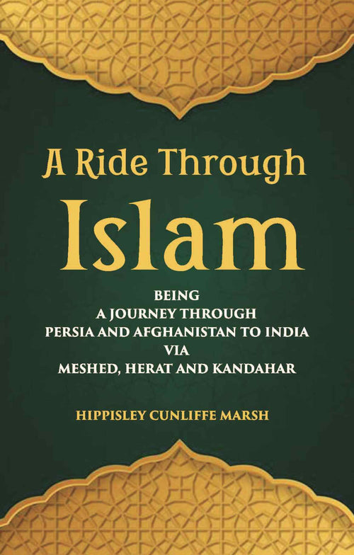 A Ride Through Islam: Being A Journey Through Persia And Afghanistan To India Via Meshed, Herat And Kandahar - Gyan Books