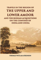 Travels In The Regions Of The Upper And Lower Amoor And The Russian Acquisitions On The Confines Of India And China - Gyan Books | Grab2Buy