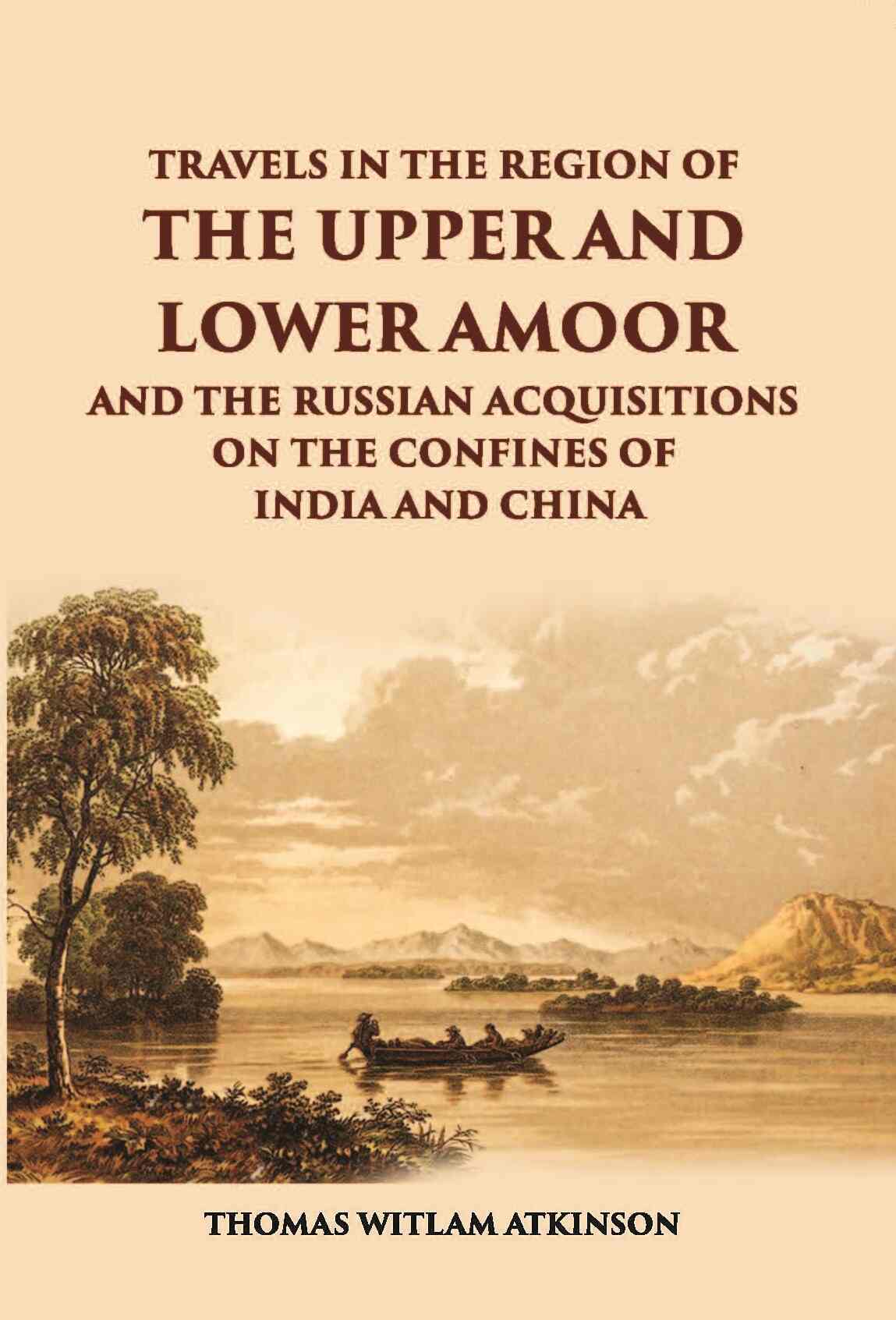 Travels In The Regions Of The Upper And Lower Amoor And The Russian Acquisitions On The Confines Of India And China - Gyan Books | Grab2Buy
