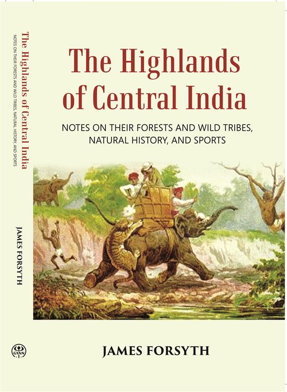 The Highlands Of Central India: Notes On Their Forests And Wild Tribes Natural History And Sports - Gyan Books