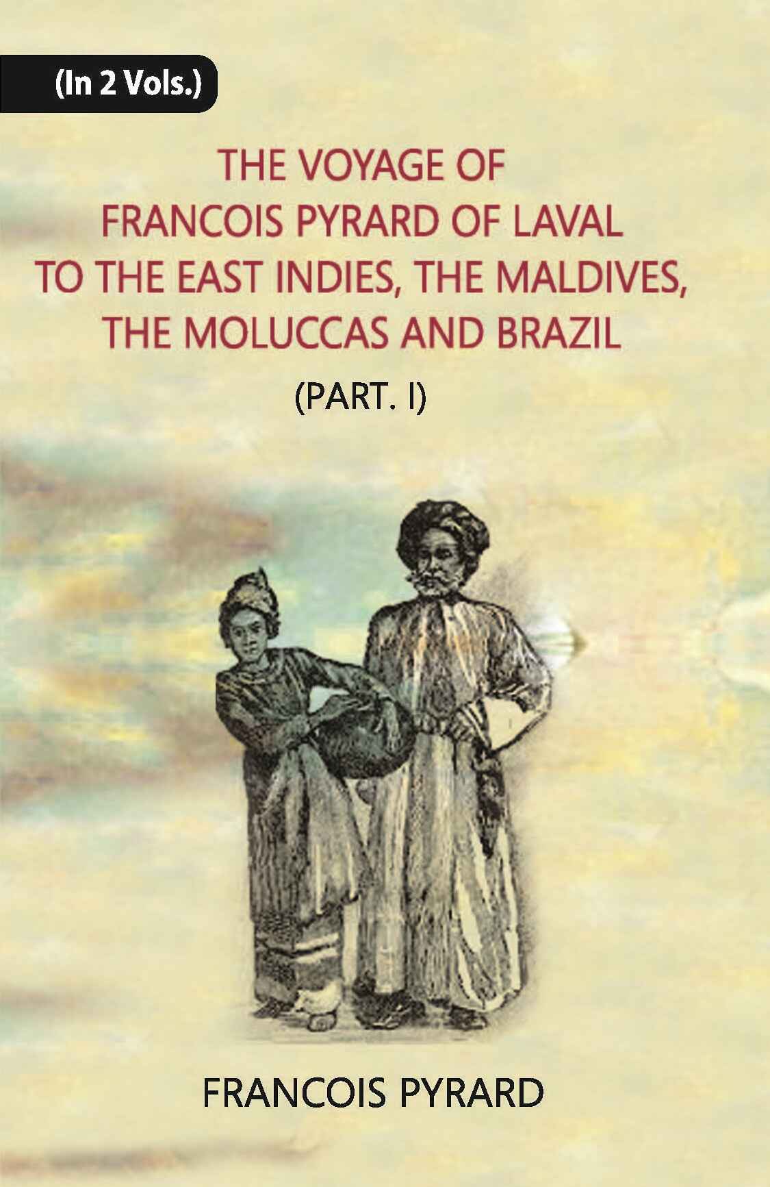 The Voyage Of Francois Pyrard: Of Laval To The East Indies, The Maldives, The Moluccas And Brazil Vol .2nd, Part -1 - Gyan Books