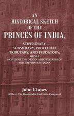 An Historical Sketch Of The Princes Of India: Stipendiary, Subsidiary, Protected, Tributary, And Feudatory; - Gyan Books