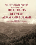 Selection of Papers Regarding the Hill Tracts between Assam and Burmah and on the Upper Brahmaputra - Gyan Books
