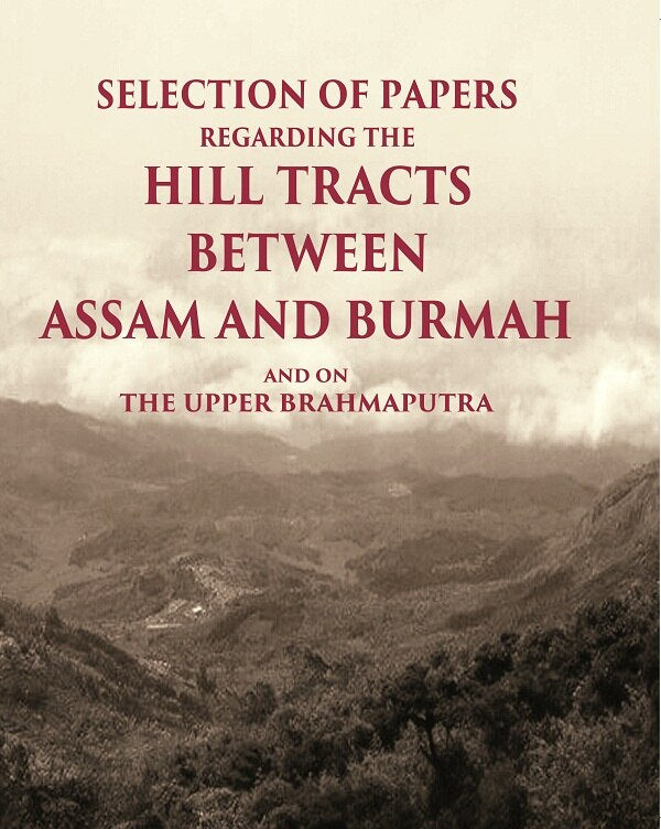 Selection of Papers Regarding the Hill Tracts between Assam and Burmah and on the Upper Brahmaputra - Gyan Books