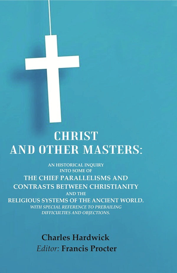 Christ And Other Masters: An Historical Inquiry Into Some Of The Chief Parallelisms And Contrasts Between - Gyan Books