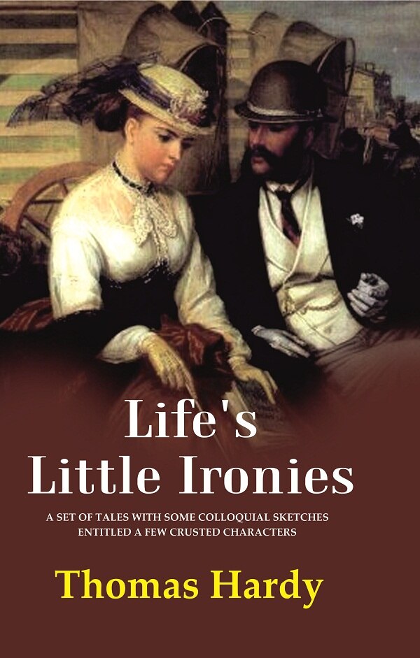Life's Little Ironies A Set of Tales with Some Colloquial Sketches Entitled a Few Crusted Characters - Gyan Books