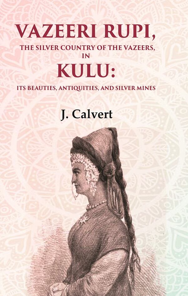 Vazeeri Rupi, the Silver Country of the Vazeers, in Kulu: Its Beauties, Antiquities, and Silver Mines - Gyan Books