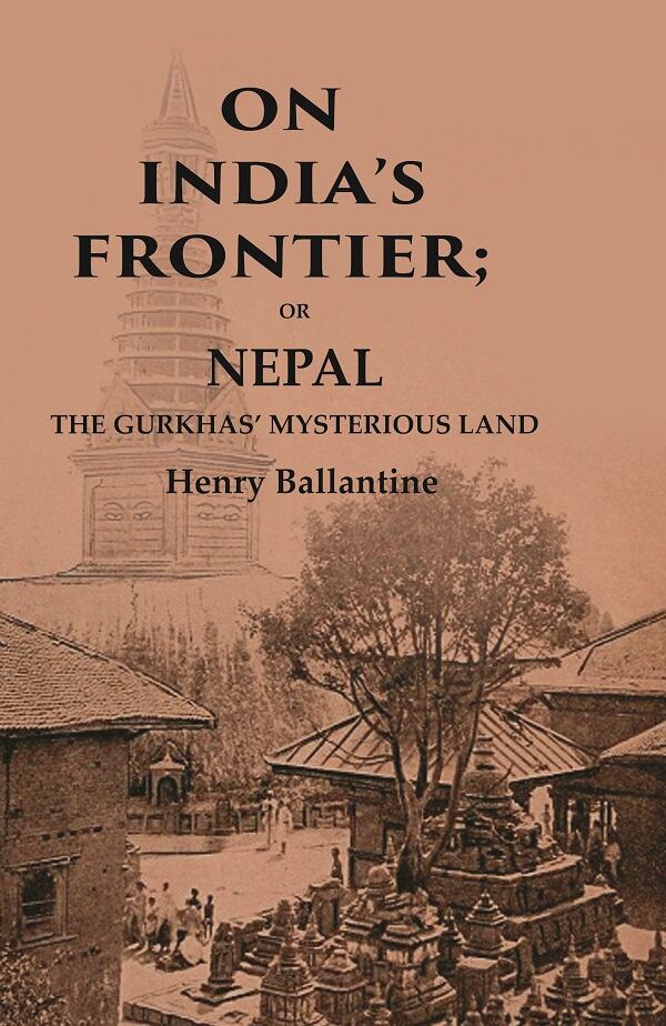 On India’s Frontier: Or Nepal the Gurkhas’ Mysterious Land - Gyan Books