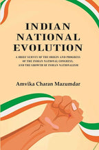 Indian National Evolution A Brief Survey of the Origin and Progress of the Indian National Congress, and the Growth of Indian Nationalism - Gyan Books