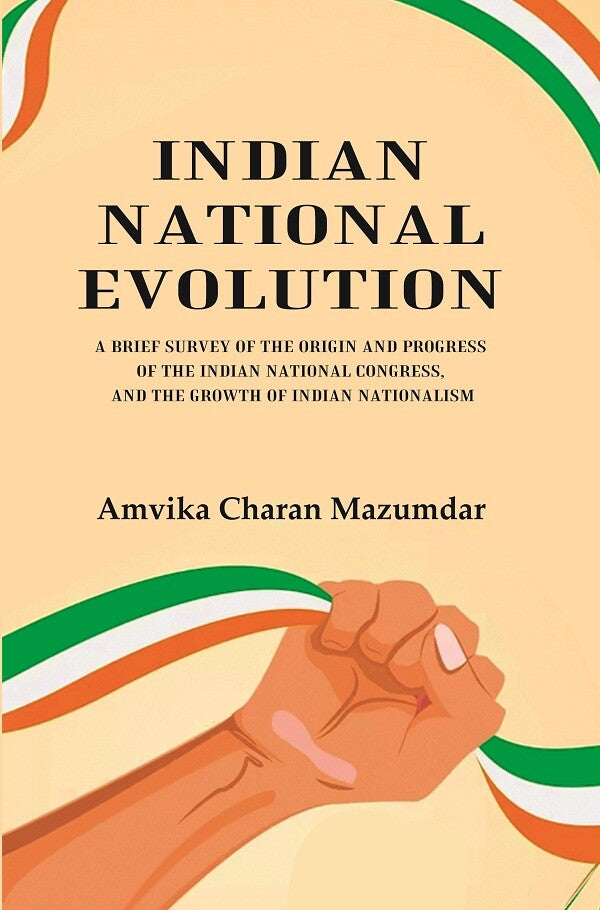 Indian National Evolution A Brief Survey of the Origin and Progress of the Indian National Congress, and the Growth of Indian Nationalism - Gyan Books