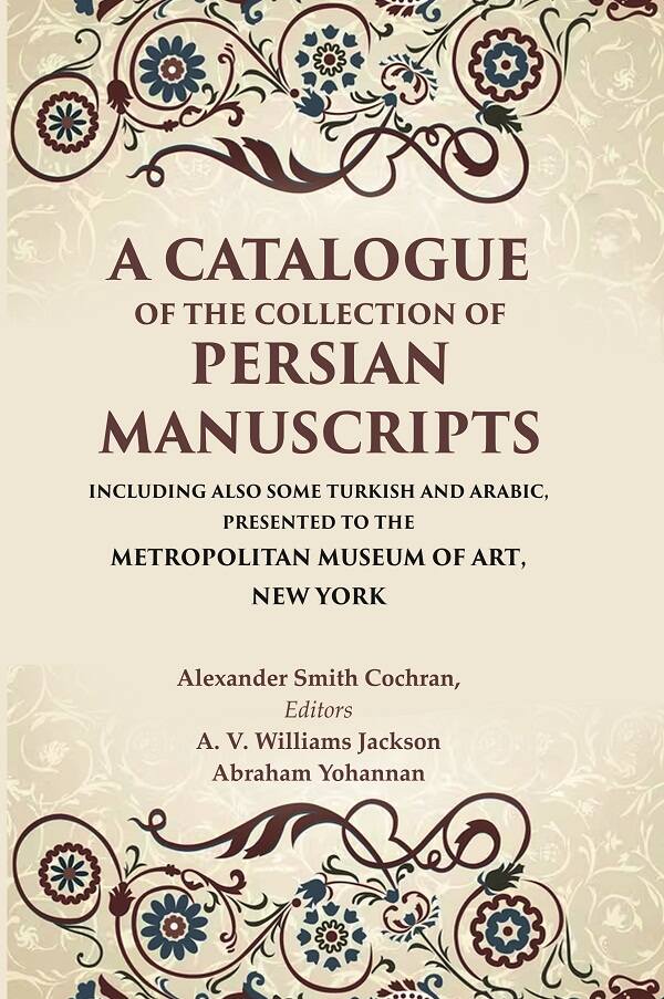 A Catalogue Of The Collection Of Persian Manuscripts Including Also Some Turkish And Arabic, Presented - Gyan Books