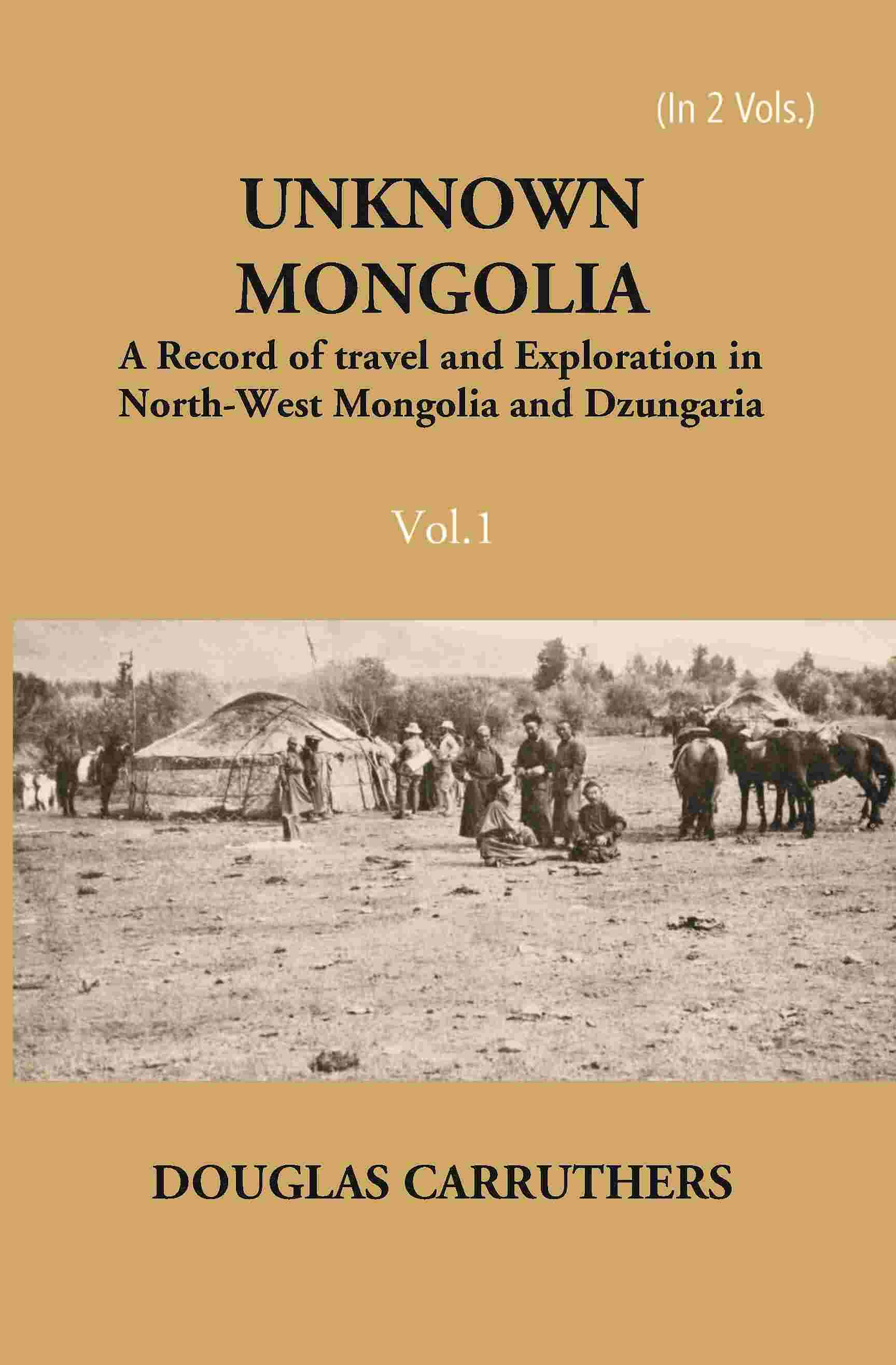 Unknown Mongolia: A Record Of Travel And Exploration In North-West Mongolia And Dzungaria Vol. 1st - Gyan Books