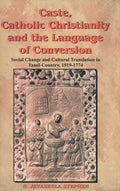 Caste, Catholic Christianity and the Language of Conversion Social Changes and Cultural Translation in Tamil Country - Gyan Books