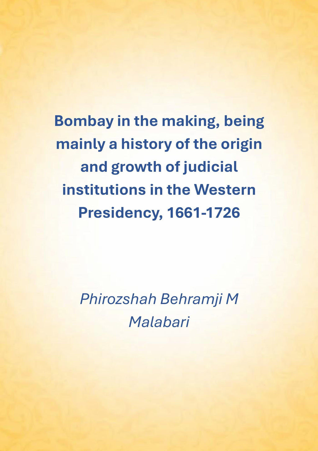 Bombay In The Making: Being Mainly A History Of The Origin And Growth Of Judicial Institutions In The Western Presidency, 1661-1726 - Gyan Books
