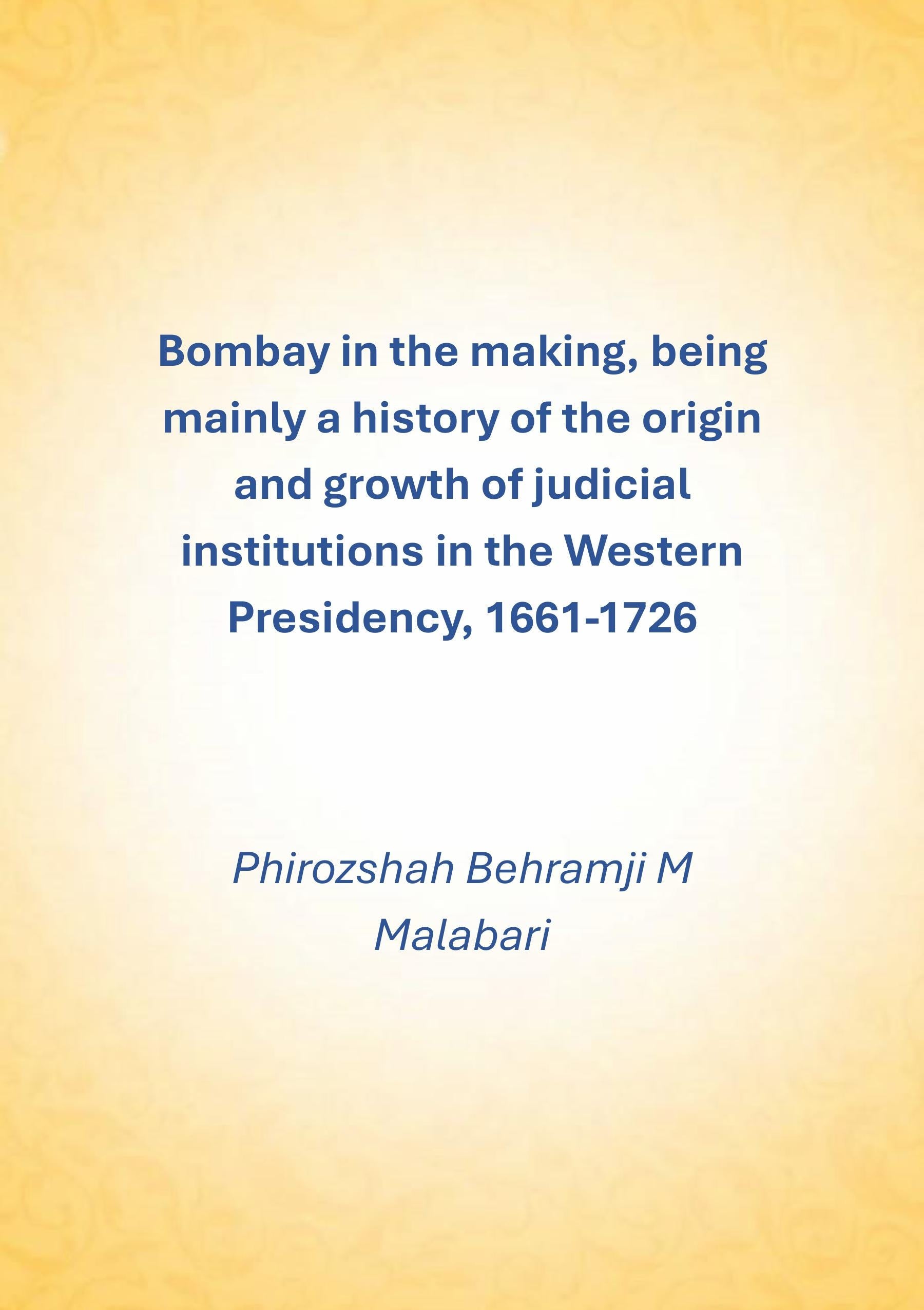 Bombay In The Making: Being Mainly A History Of The Origin And Growth Of Judicial Institutions In The Western Presidency, 1661-1726 - Gyan Books
