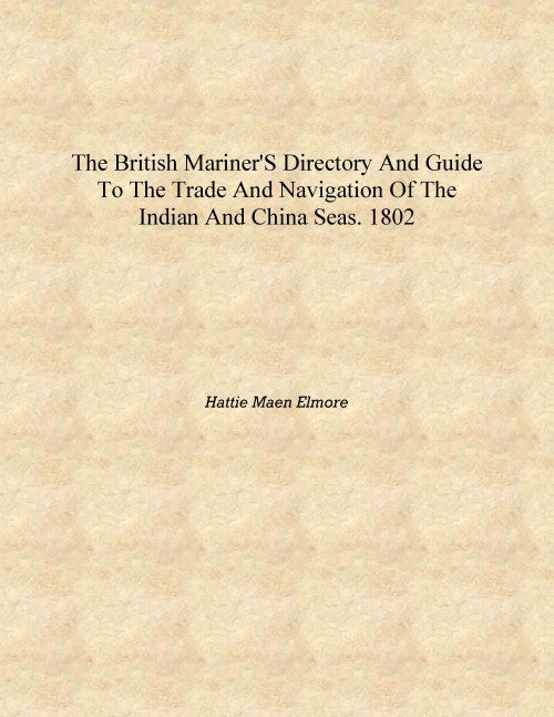 The British mariner's directory and guide to the trade and navigation of the Indian and China seas. 1802 [Hardcover] - Gyan Books