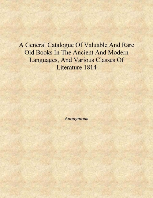 A general catalogue of valuable and rare old books in the ancient and modern languages, and various classes of literature - Gyan Books