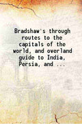 Bradshaw's through routes To the capitals of the world and overland guide to India, Persia, and the Far East To the capitals of the world and overland guide to India, Persia, and the Far East - Gyan Books