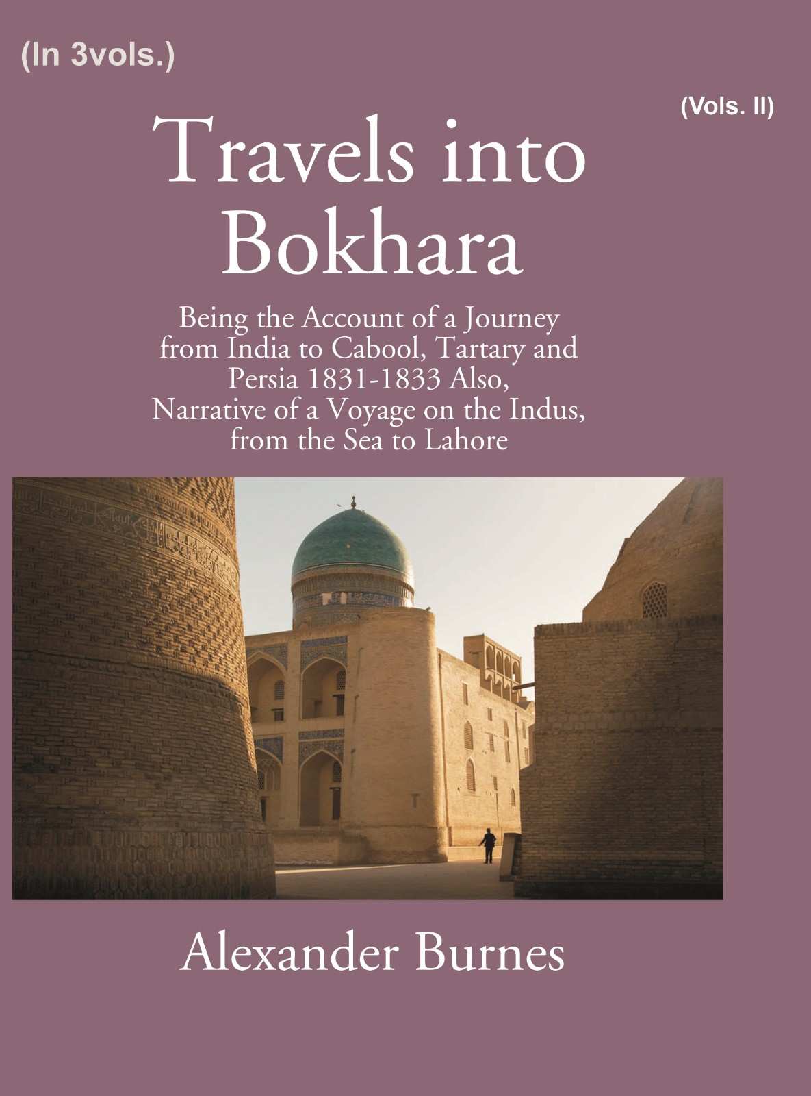 Travels Into Bokhara: Being The Account Of A Journey From India To Cabool, Tartary, And Persia 1831-1833 2nd - Gyan Books