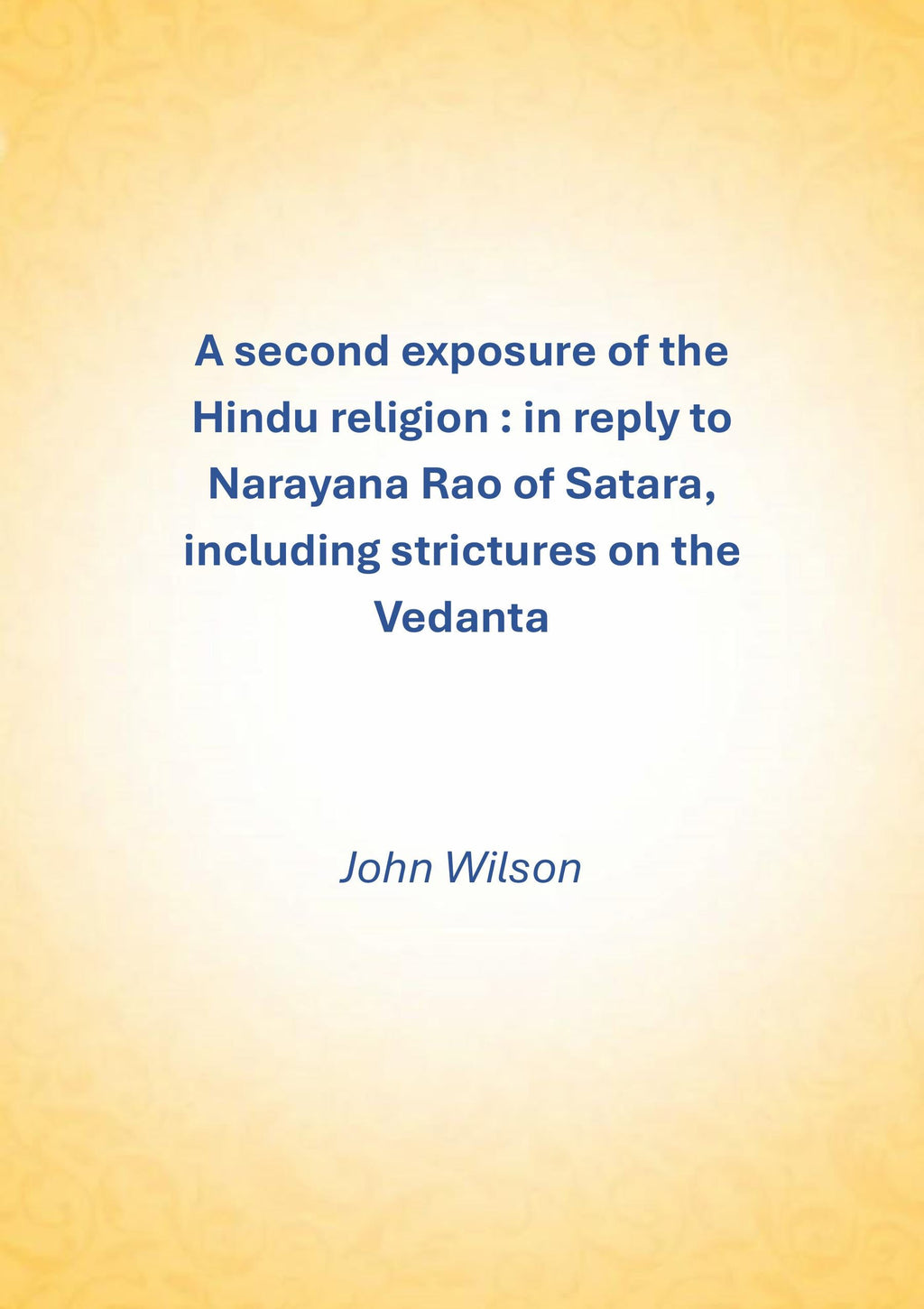 A second exposure of the Hindu religion: In reply to Narayana Rao of Satara, including strictures on the Vedanta - Gyan Books