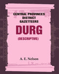 Central Provinces District Gazetteers: Durg (Descriptive) 12th, Vol. A - Gyan Books