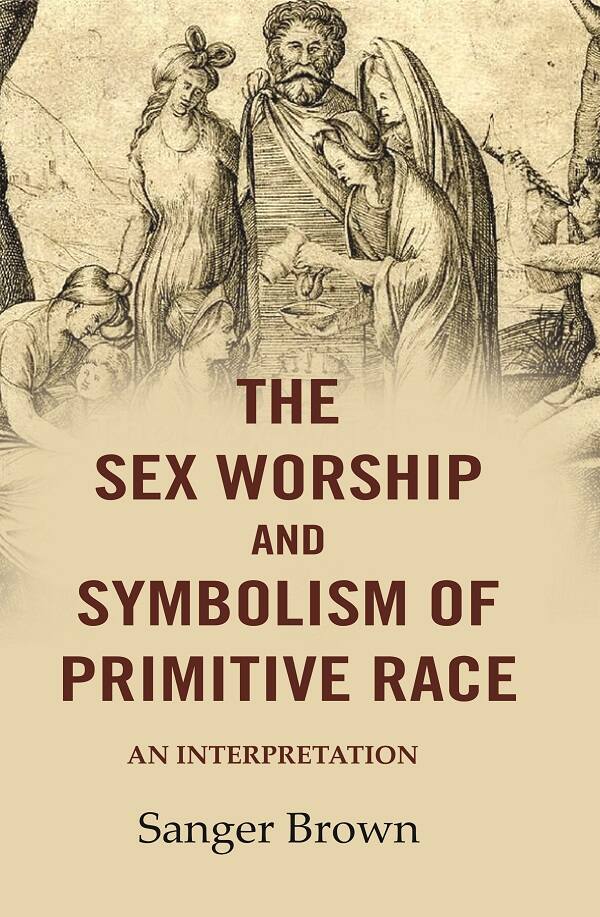 The Sex Worship and Symbolism of Primitive Race: An Interpretation - Gyan Books