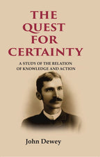 The Quest for Certainty: A Study of the Relation of Knowledge and Action - Gyan Books