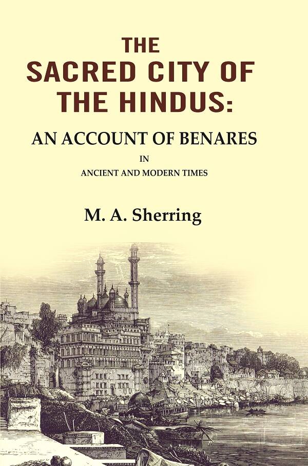 The Sacred City of the Hindus: An Account of Benares in Ancient and Modern Times - Gyan Books