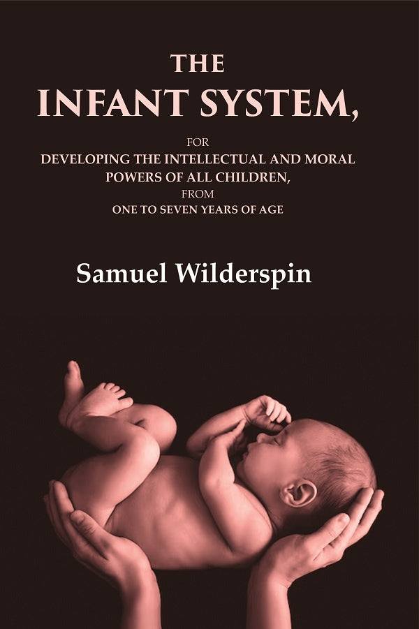 The Infant System: For Developing the Intellectual and Moral Powers of All Children, from One to Seven Years of Age - Gyan Books