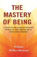 The Mastery of Being: A Study of the Ultimate Principle of Reality, and the Practical Application Thereof - Gyan Books