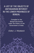 A List Of The Objects Of Antiquarian Interest In The Lower Provinces Of Bengal: Compiled At The Bengal - Gyan Books