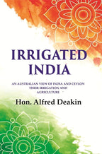 Irrigated India: an Australian View of India and Ceylon Their Irrigation and Agriculture - Gyan Books