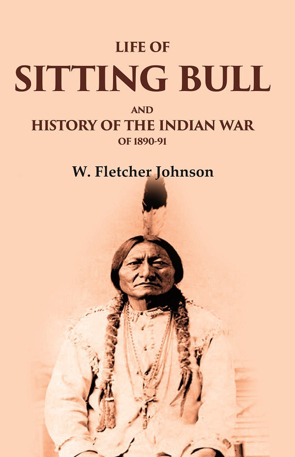 Life of Sitting Bull and History of the Indian War of 1890-91 - Gyan Books