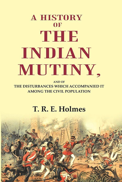 A History of the Indian Mutiny: And of the Disturbances which Accompanied it among the Civil Population - Gyan Books