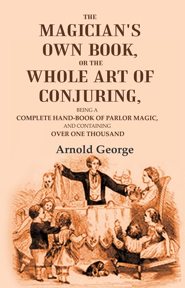 The magician's own book, or The whole art of conjuring: Being a complete hand-book of parlor magic, and containing over one thousand - Gyan Books